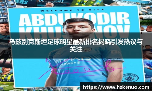 乌兹别克斯坦足球明星最新排名揭晓引发热议与关注
