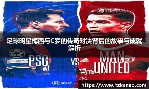 足球明星梅西与C罗的传奇对决背后的故事与成就解析