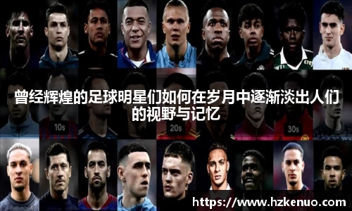 曾经辉煌的足球明星们如何在岁月中逐渐淡出人们的视野与记忆