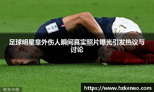 足球明星意外伤人瞬间真实照片曝光引发热议与讨论