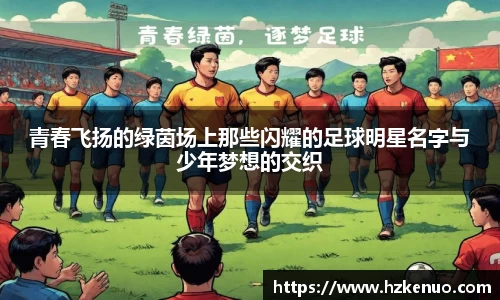 青春飞扬的绿茵场上那些闪耀的足球明星名字与少年梦想的交织