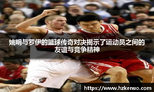 姚明与罗伊的篮球传奇对决揭示了运动员之间的友谊与竞争精神