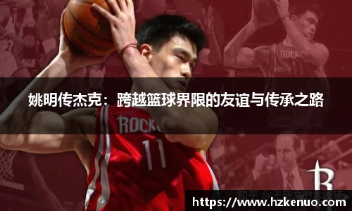 姚明传杰克：跨越篮球界限的友谊与传承之路