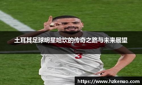 土耳其足球明星哈坎的传奇之路与未来展望