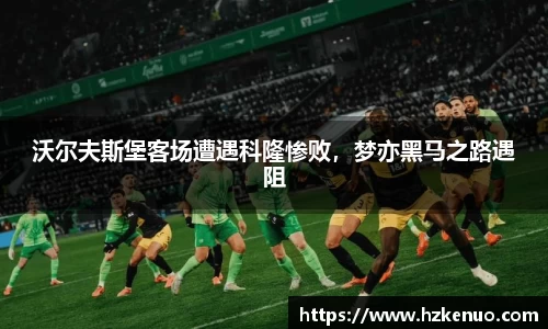 沃尔夫斯堡客场遭遇科隆惨败，梦亦黑马之路遇阻