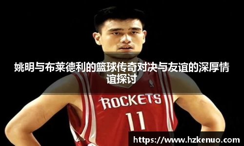 姚明与布莱德利的篮球传奇对决与友谊的深厚情谊探讨