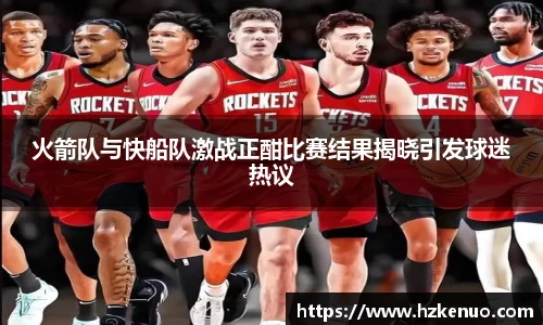 火箭队与快船队激战正酣比赛结果揭晓引发球迷热议