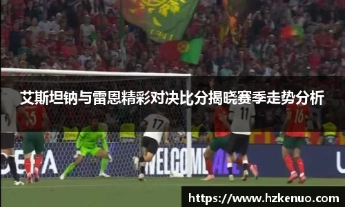艾斯坦钠与雷恩精彩对决比分揭晓赛季走势分析