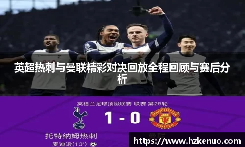 英超热刺与曼联精彩对决回放全程回顾与赛后分析