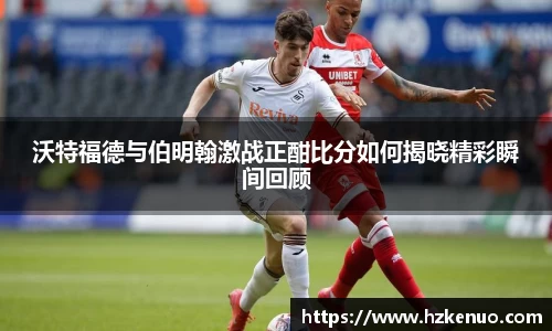 沃特福德与伯明翰激战正酣比分如何揭晓精彩瞬间回顾