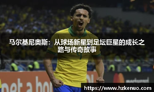 马尔基尼奥斯：从球场新星到足坛巨星的成长之路与传奇故事
