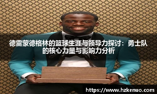 德雷蒙德格林的篮球生涯与领导力探讨：勇士队的核心力量与影响力分析