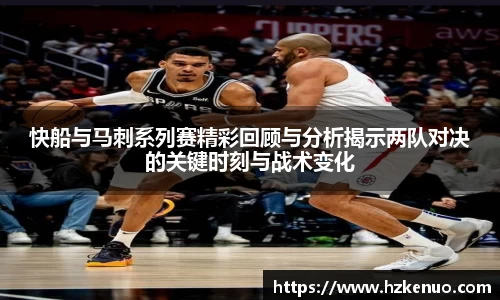 快船与马刺系列赛精彩回顾与分析揭示两队对决的关键时刻与战术变化