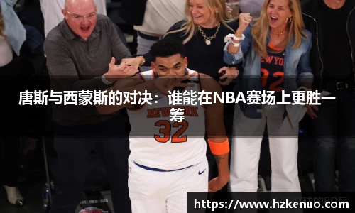 唐斯与西蒙斯的对决：谁能在NBA赛场上更胜一筹