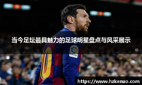 当今足坛最具魅力的足球明星盘点与风采展示