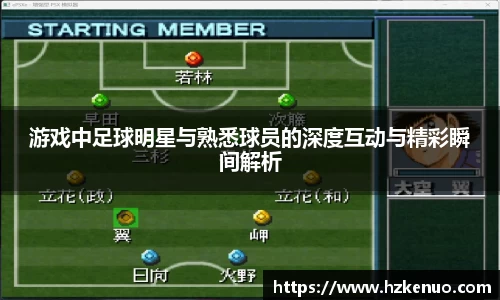 游戏中足球明星与熟悉球员的深度互动与精彩瞬间解析