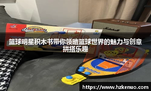 篮球明星积木书带你领略篮球世界的魅力与创意拼搭乐趣